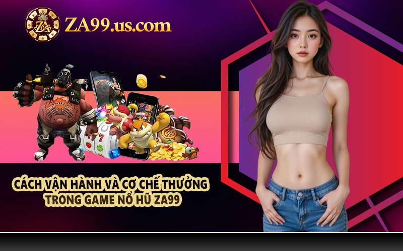 Cách vận hành và cơ chế thưởng trong game nổ hũ ZA99