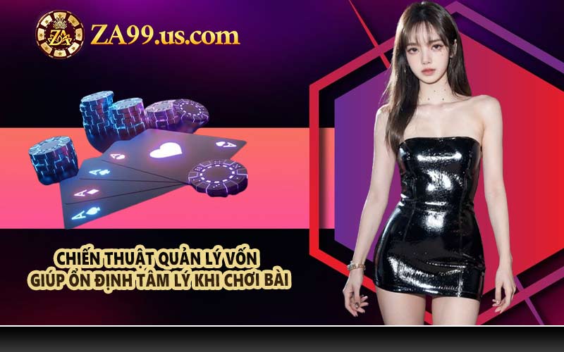 Chiến thuật quản lý vốn giúp ổn định tâm lý khi chơi bài