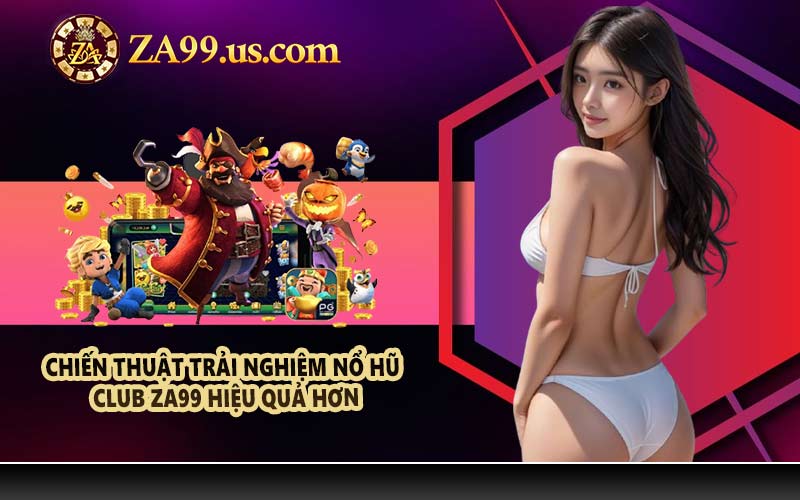 Chiến thuật trải nghiệm nổ hũ club ZA99 hiệu quả hơn