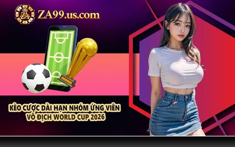 Kèo cược dài hạn nhóm ứng viên vô địch World Cup 2026