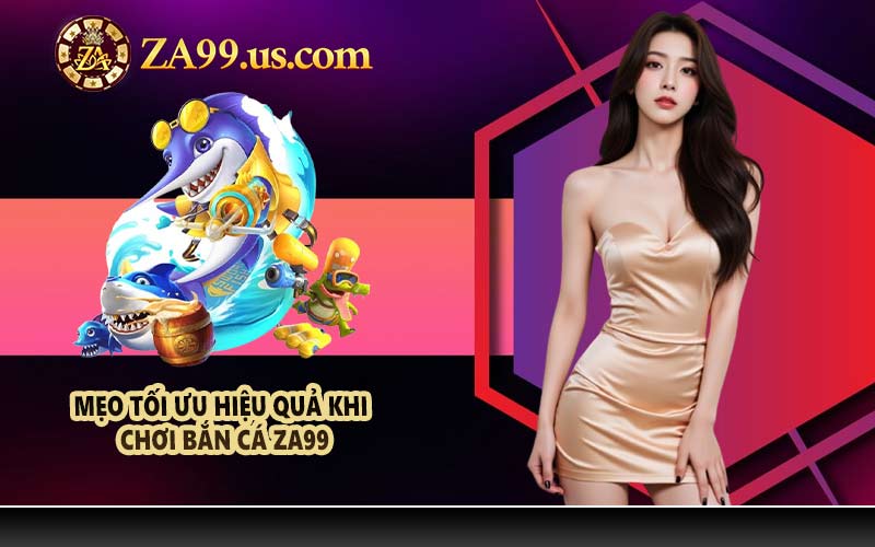 Mẹo tối ưu hiệu quả khi chơi bắn cá ZA99