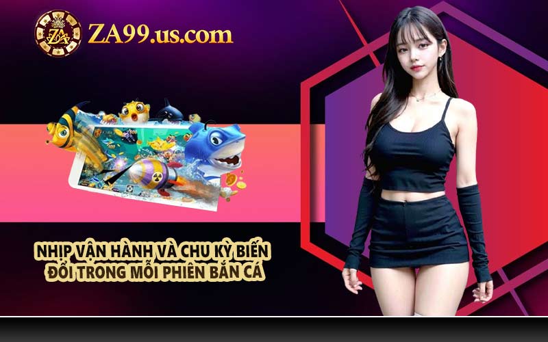 Nhịp vận hành và chu kỳ biến đổi trong mỗi phiên bắn cá