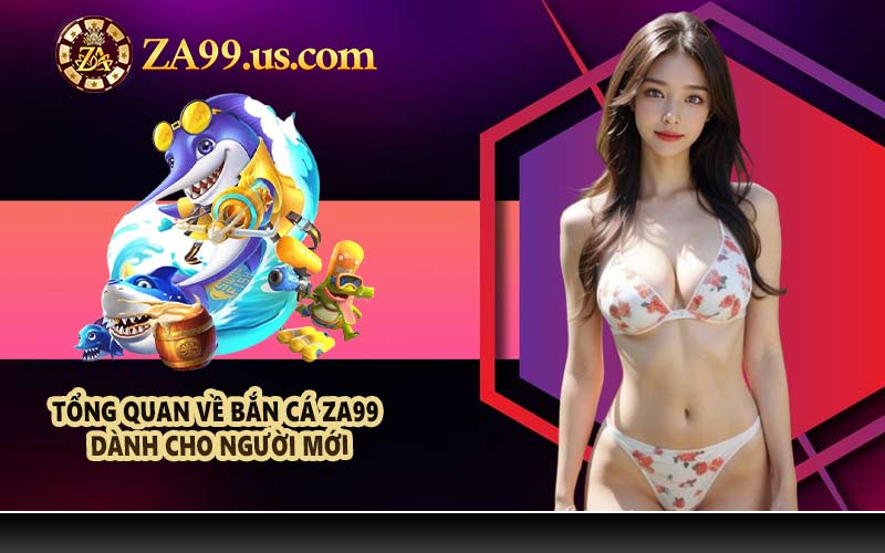 Tổng quan về bắn cá ZA99 dành cho người mới