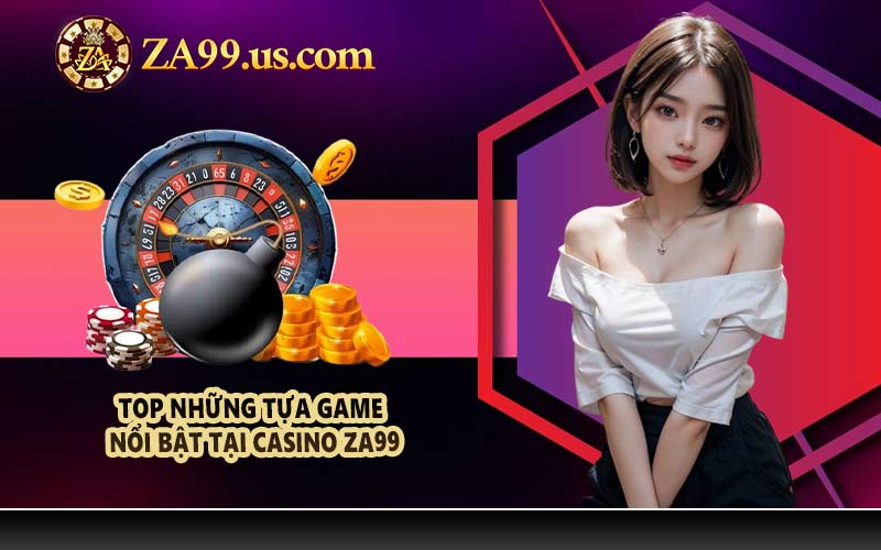 Top những tựa game nổi bật tại Casino ZA99