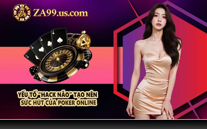 Yếu tố “hack não” tạo nên sức hút của Poker online