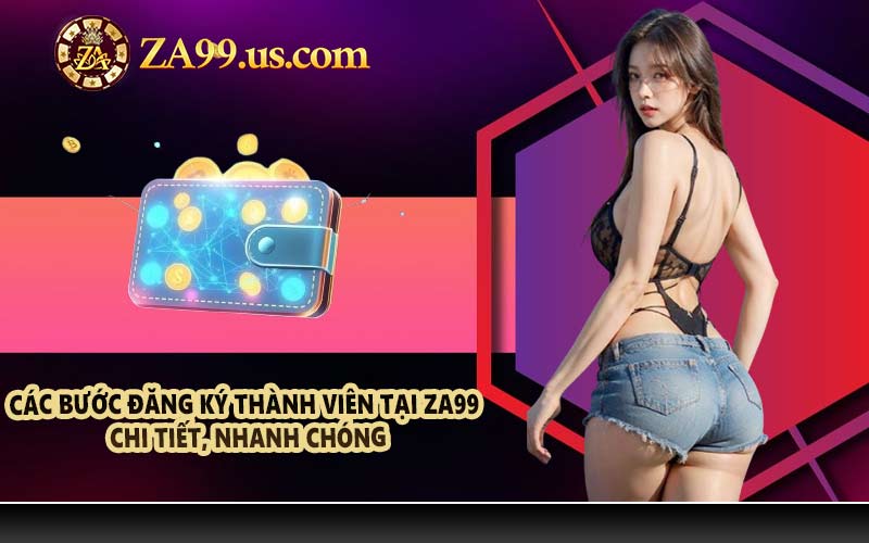 Các bước đăng ký thành viên tại ZA99 chi tiết, nhanh chóng
